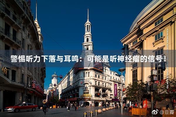 警惕听力下落与耳鸣：可能是听神经瘤的信号！