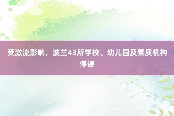 受激流影响，波兰43所学校、幼儿园及素质机构停课