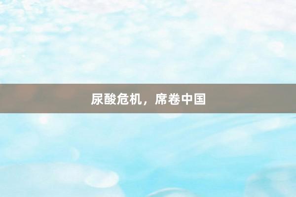 尿酸危机，席卷中国