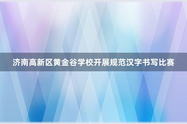 济南高新区黄金谷学校开展规范汉字书写比赛