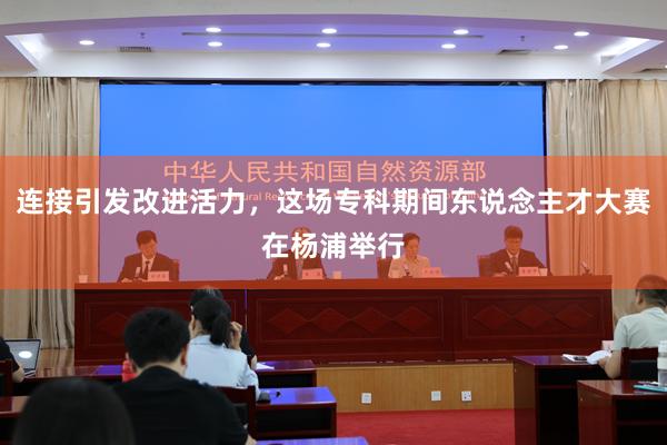 连接引发改进活力，这场专科期间东说念主才大赛在杨浦举行