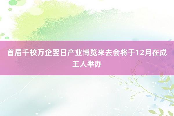 首届千校万企翌日产业博览来去会将于12月在成王人举办