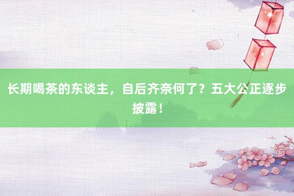 长期喝茶的东谈主，自后齐奈何了？五大公正逐步披露！