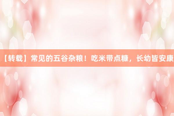 【转载】常见的五谷杂粮！吃米带点糠，长幼皆安康