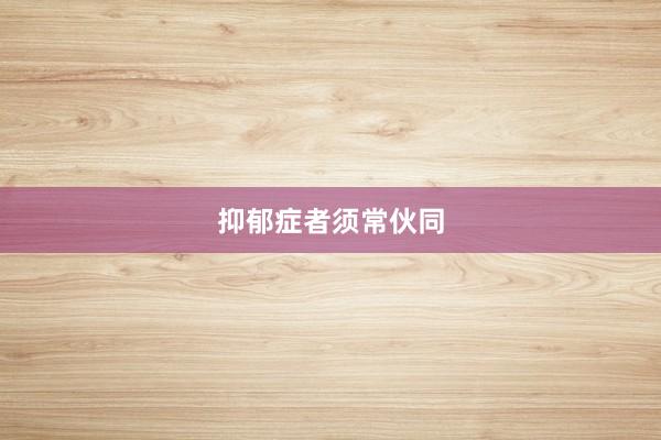 抑郁症者须常伙同
