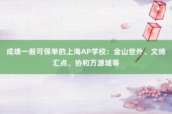 成绩一般可保举的上海AP学校：金山世外、文绮汇点、协和万源城等
