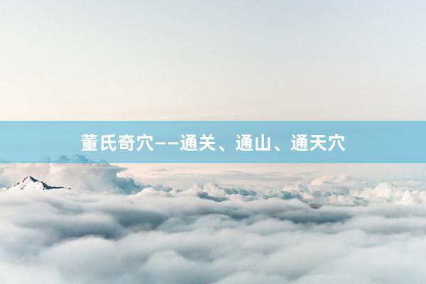 董氏奇穴——通关、通山、通天穴