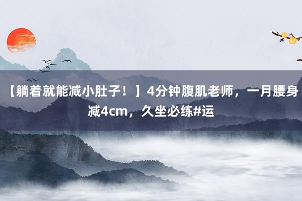 【躺着就能减小肚子！】4分钟腹肌老师，一月腰身减4cm，久坐必练#运