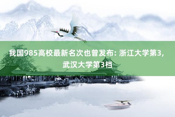 我国985高校最新名次也曾发布: 浙江大学第3, 武汉大学第3档