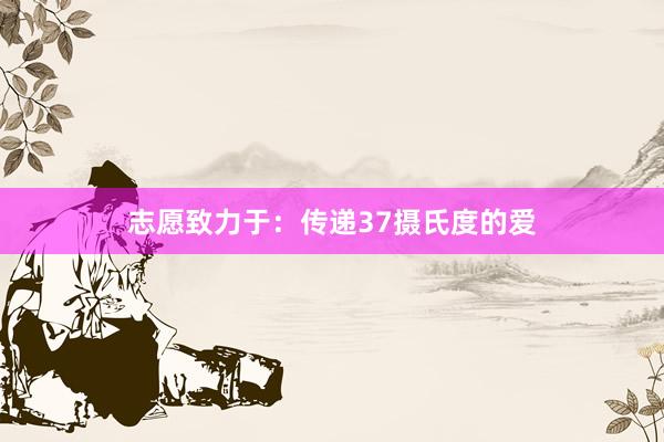 志愿致力于：传递37摄氏度的爱