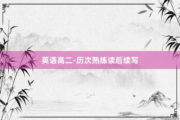 英语高二-历次熟练读后续写