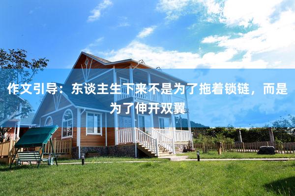 作文引导：东谈主生下来不是为了拖着锁链，而是为了伸开双翼