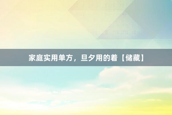 家庭实用单方，旦夕用的着【储藏】