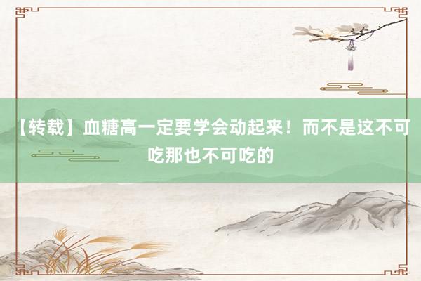 【转载】血糖高一定要学会动起来！而不是这不可吃那也不可吃的