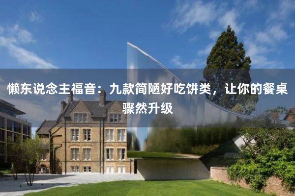 懒东说念主福音：九款简陋好吃饼类，让你的餐桌骤然升级