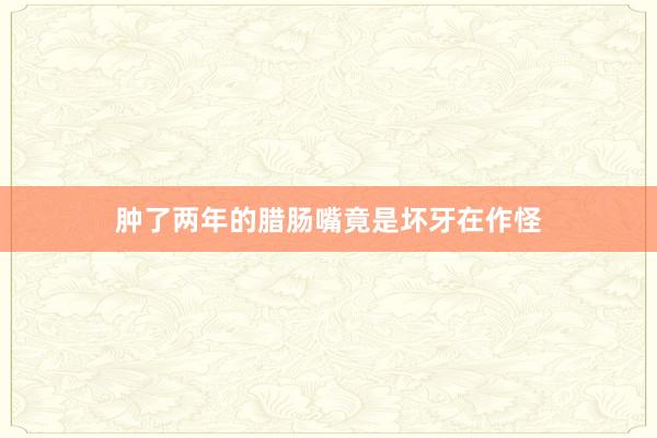 肿了两年的腊肠嘴竟是坏牙在作怪