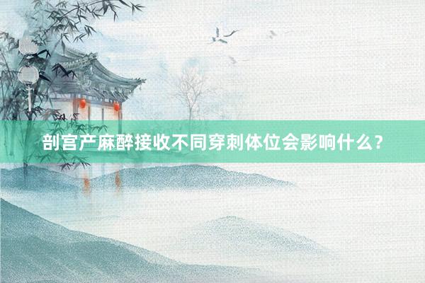 剖宫产麻醉接收不同穿刺体位会影响什么？