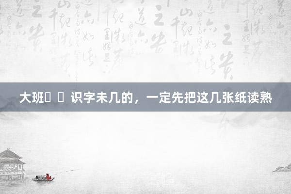大班❗️识字未几的，一定先把这几张纸读熟