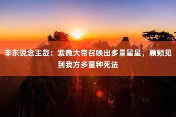非东说念主哉：紫微大帝召唤出多量星星，颗颗见到我方多量种死法