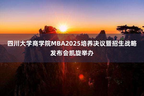 四川大学商学院MBA2025培养决议暨招生战略发布会凯旋举办