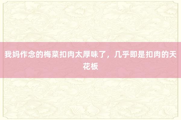 我妈作念的梅菜扣肉太厚味了，几乎即是扣肉的天花板