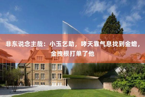 非东说念主哉：小玉乞助，哮天靠气息找到金蟾，金拽根打单了他
