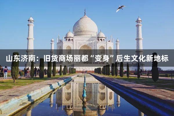 山东济南：旧货商场丽都“变身”后生文化新地标