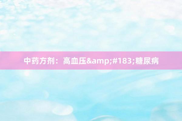 中药方剂：高血压&#183;糖尿病