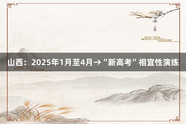 山西：2025年1月至4月→“新高考”相宜性演练