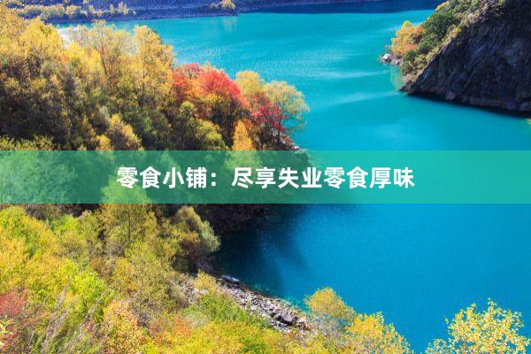 零食小铺：尽享失业零食厚味