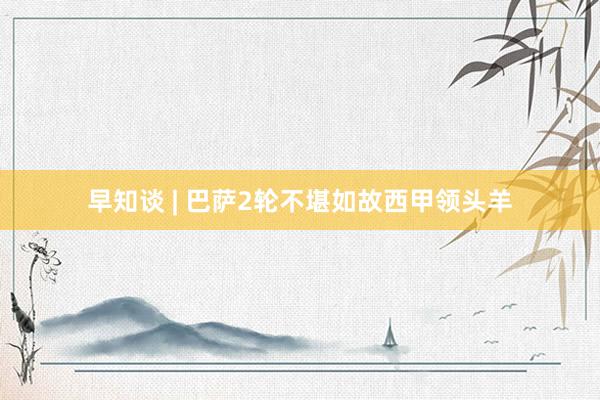 早知谈 | 巴萨2轮不堪如故西甲领头羊