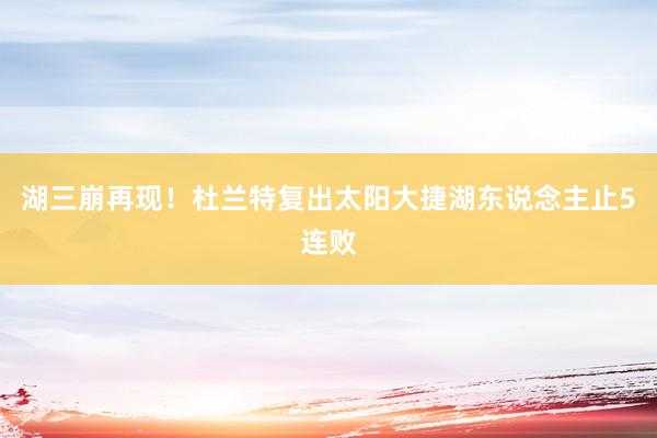湖三崩再现！杜兰特复出太阳大捷湖东说念主止5连败