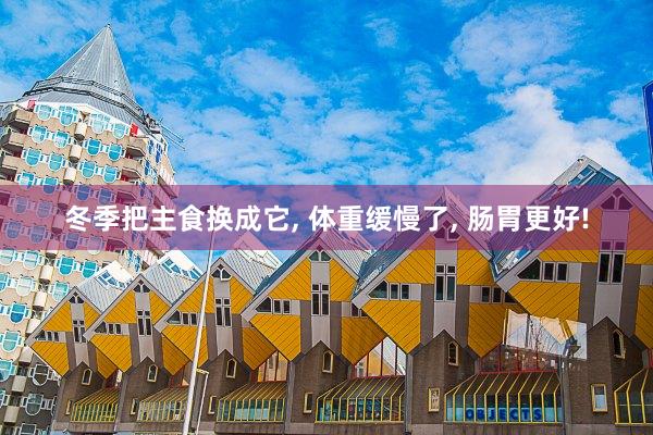 冬季把主食换成它, 体重缓慢了, 肠胃更好!