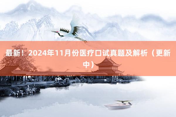最新！2024年11月份医疗口试真题及解析（更新中）