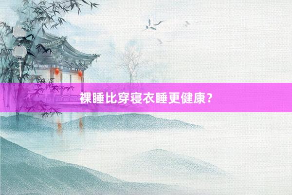 裸睡比穿寝衣睡更健康？