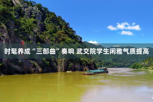 时髦养成“三部曲”奏响 武交院学生闲雅气质提高